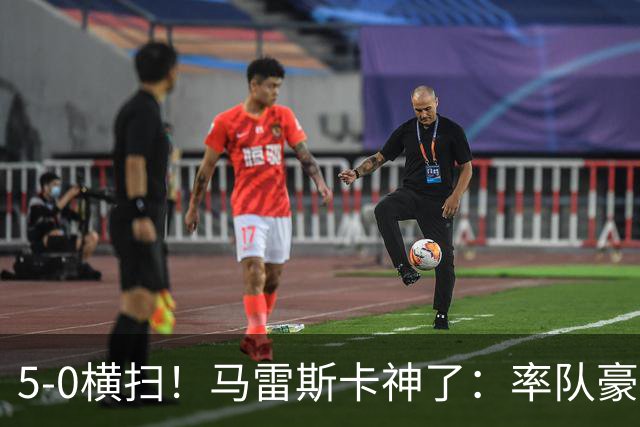 5-0横扫！马雷斯卡神了：率队豪取6连胜，曼城17岁天才梅开二度